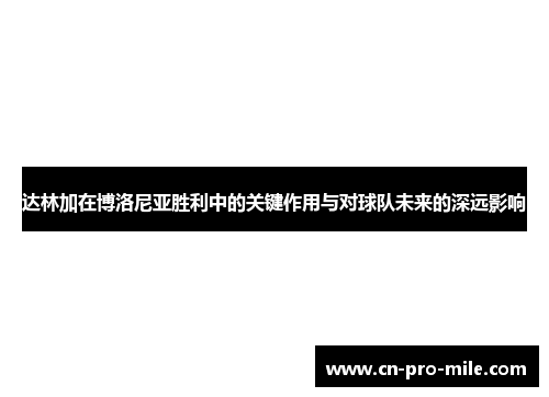 达林加在博洛尼亚胜利中的关键作用与对球队未来的深远影响