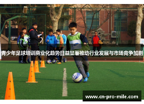 青少年足球培训商业化趋势日益显著推动行业发展与市场竞争加剧