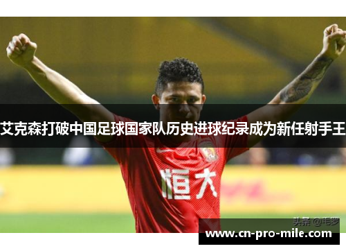 艾克森打破中国足球国家队历史进球纪录成为新任射手王