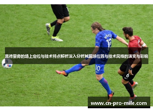 莫德里奇的场上定位与技术特点解析深入分析其踢球位置与技术风格的演变与影响