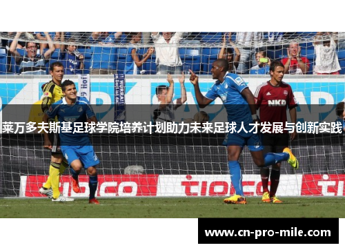 莱万多夫斯基足球学院培养计划助力未来足球人才发展与创新实践