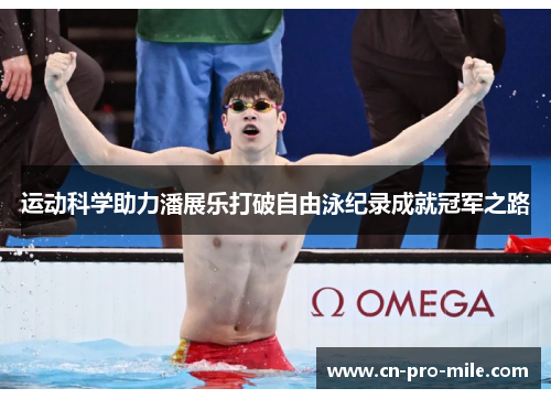 运动科学助力潘展乐打破自由泳纪录成就冠军之路