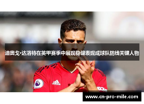 迪奥戈·达洛特在英甲赛季中展现稳健表现成球队防线关键人物