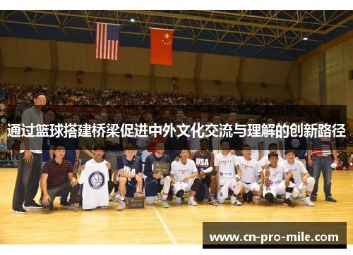 通过篮球搭建桥梁促进中外文化交流与理解的创新路径