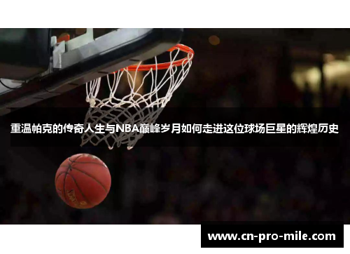 重温帕克的传奇人生与NBA巅峰岁月如何走进这位球场巨星的辉煌历史