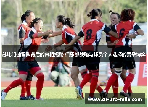 苏比门迪留队背后的真相揭秘 俱乐部战略与球员个人选择的复杂博弈