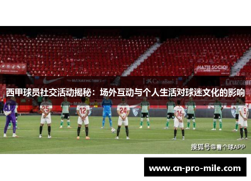 西甲球员社交活动揭秘：场外互动与个人生活对球迷文化的影响
