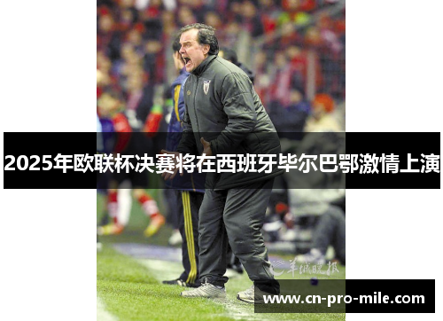 2025年欧联杯决赛将在西班牙毕尔巴鄂激情上演