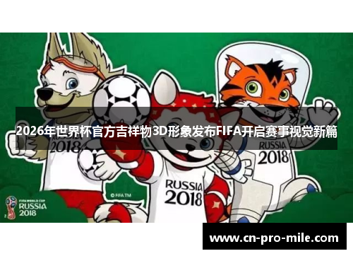 2026年世界杯官方吉祥物3D形象发布FIFA开启赛事视觉新篇