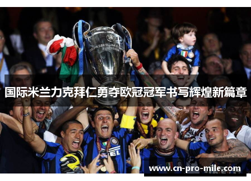 国际米兰力克拜仁勇夺欧冠冠军书写辉煌新篇章