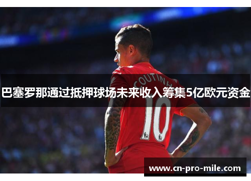 巴塞罗那通过抵押球场未来收入筹集5亿欧元资金